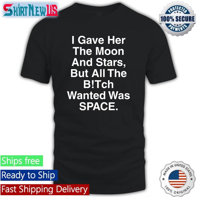 Shirts That Go Hard I Gave Her The Moon And Stars Edition Limited Tee Shirtsthtgohard