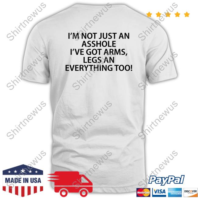 Shirts That Go Hard I'm Not Just An Asshole I've Got Arms Legs An Everything Too Sweatshirt