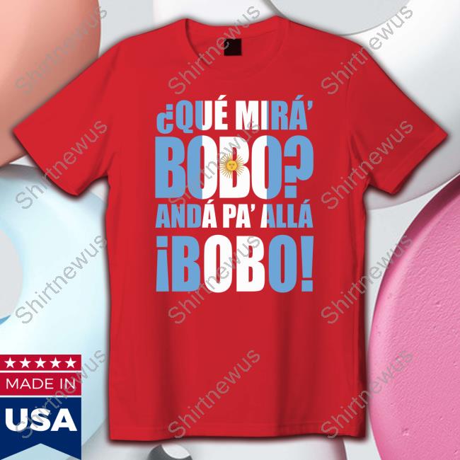 Que Mira Bobo Anda Pa Alla Bobo T-Shirt Que Mira Bobo Anda Pa Alla Bobo Shirt