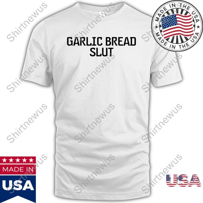 Shirts That Go Hard Garlic Bread Slut T-Shirt