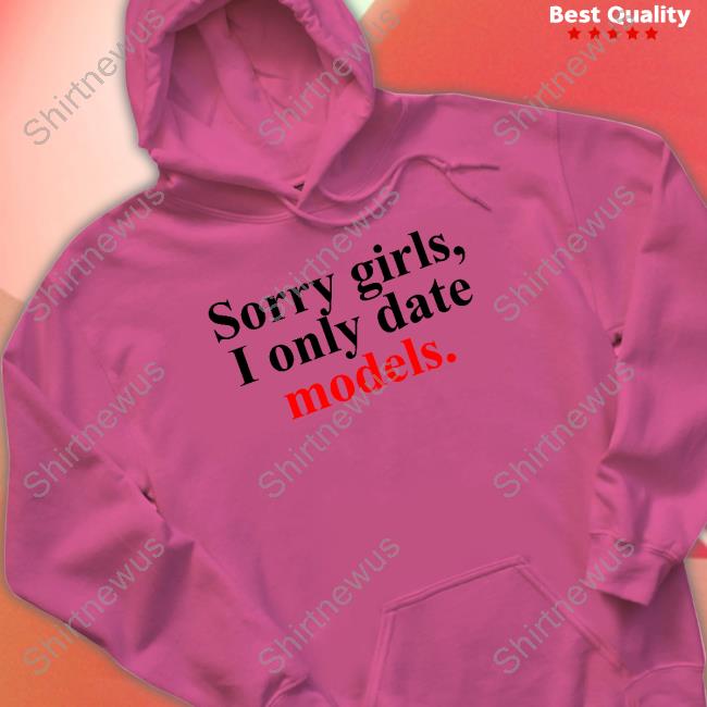 Sorry Girls, I Only Date Models Sweatshirt Will
