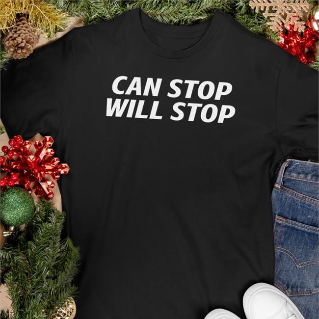 Can Stop Will Stop Shirt Shirts That Go Hard