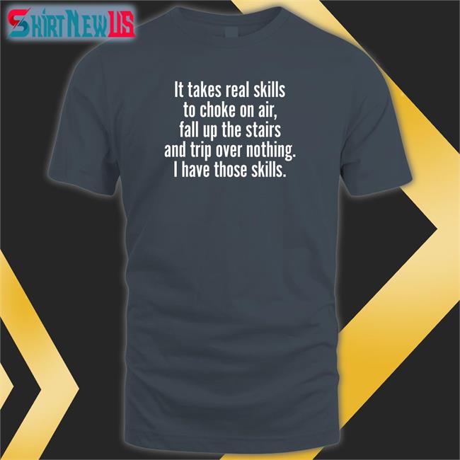 Catalog Favorites Merch It Takes Real Skills To Choke On Air Fall Up The Stairs And Trip Over Nothing I Have Those Skills Shirt Joe Biden Jenna Ellis