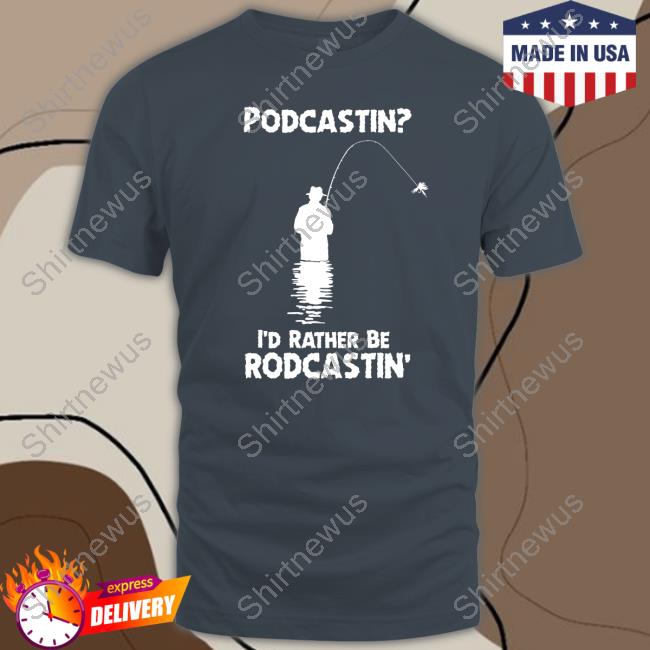 Podcastin I'd Rather Be Rodcastin T Shirts