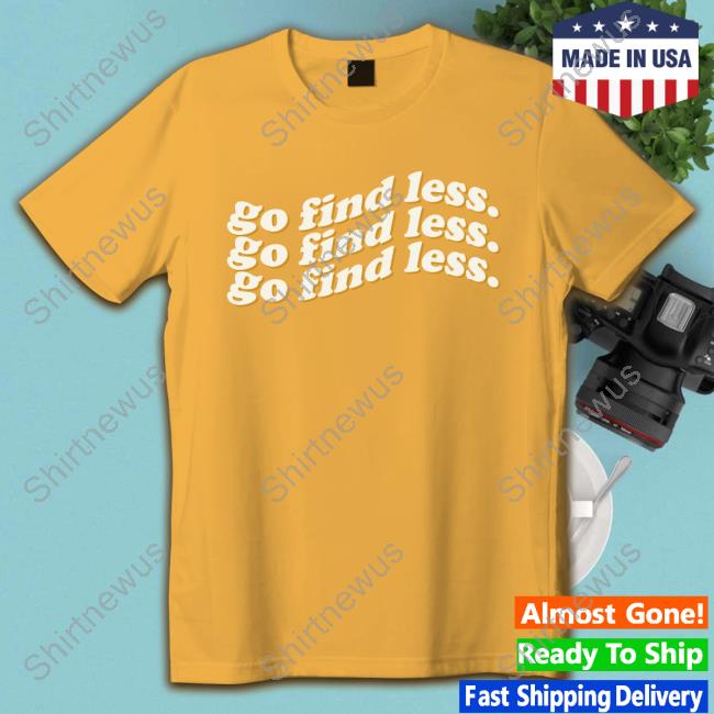 Go Find Less Tee Shirt