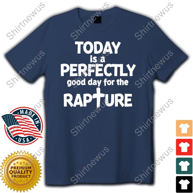 Today Is A Perfectly Good Day For The Rapture T Shirts