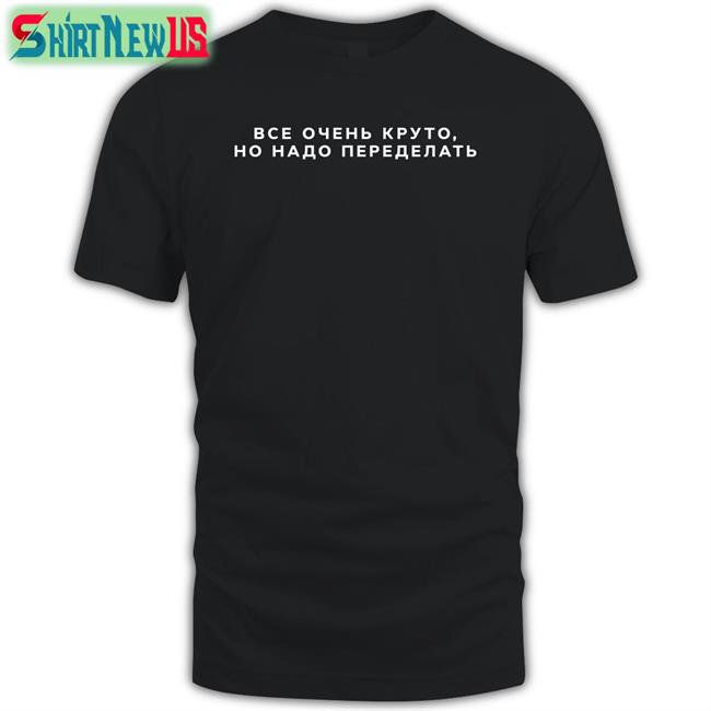 Everything Is Cool It Needs To Be Redone Shirt Russian