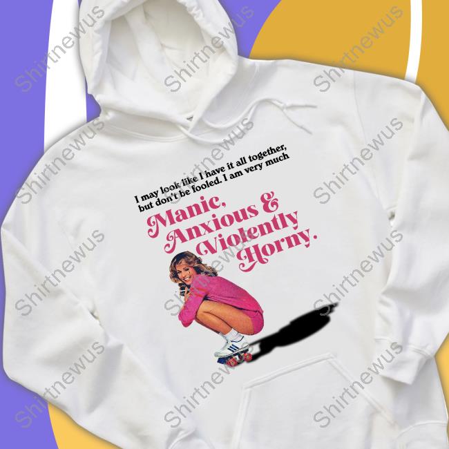 I May Look Like I Have It All Together But Don’T Me Fooled I Am Very Much Manic Anxious & Violently Horny Tee Shirt