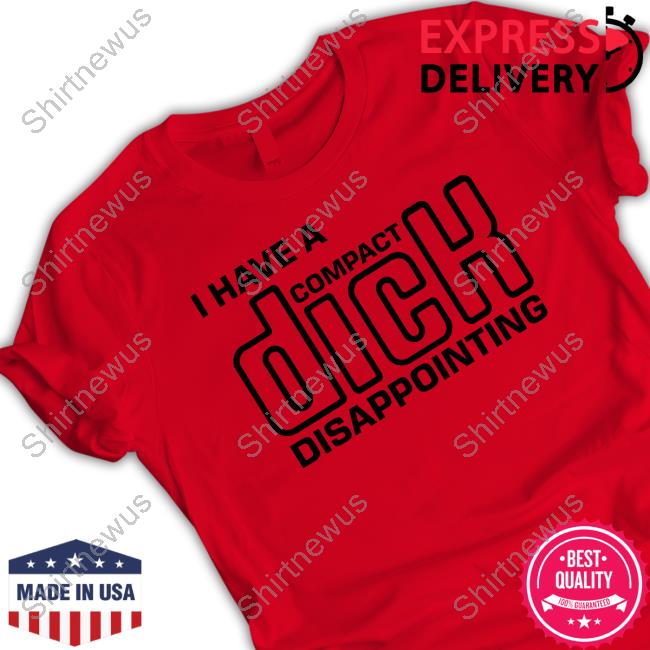 Official I Have A Compact Dick Disappointing Shirt Goodshirts Merch