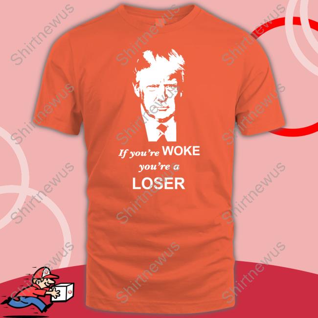 Trump If You're Woke You're A Loser T Shirt Grant Stinchfield