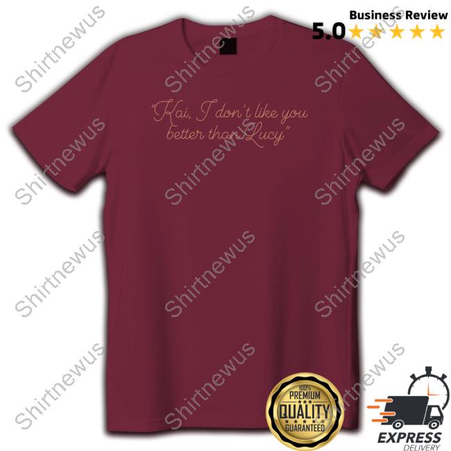 Kai I Don't Like You Better Than Lucy Tee Shirt