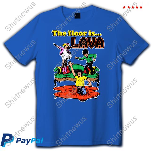 The Floor Is Lava Tee Shirts That Go Hard