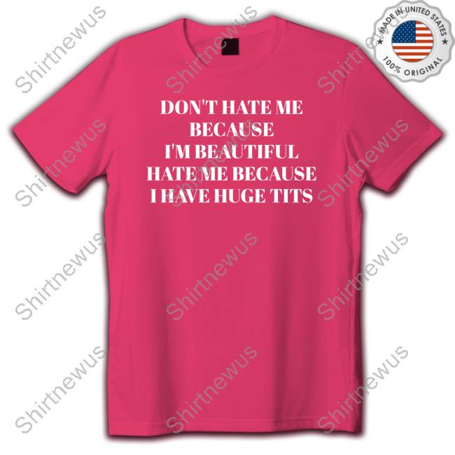 Don't Hate Me Because I'm Beautiful Hate Me Because I Have Huge Tits T-Shirt