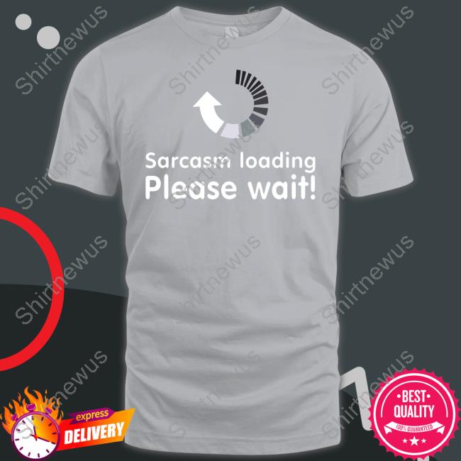 Sarcasm Loading Please Wait Tee Shirt Technodadreddit