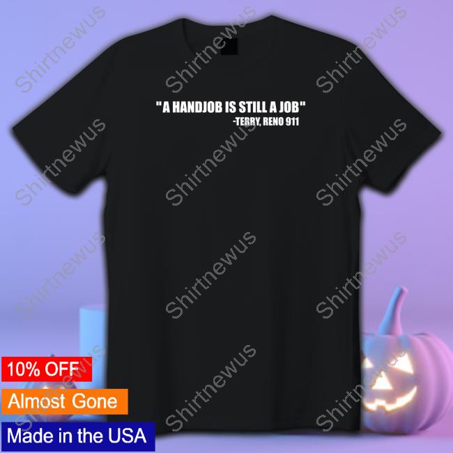 Swardsonshirts A Handjob Is Still A Job Terry Reno 911 T Shirt