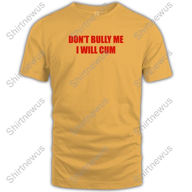 Don't Bully Me I Will Cum Unisex T Shirt