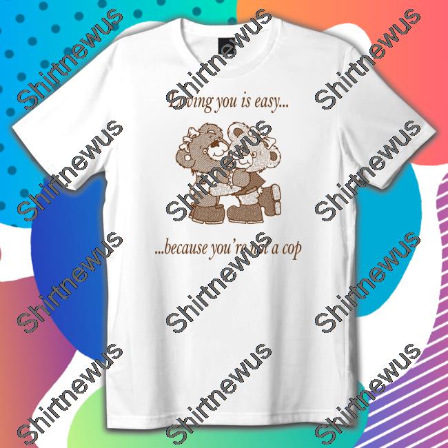 Neighborhood Spot Merch Loving You By Jake Kent Loving You Is Easy Because You're Not A Cop Shirts Shirts That Go Hard