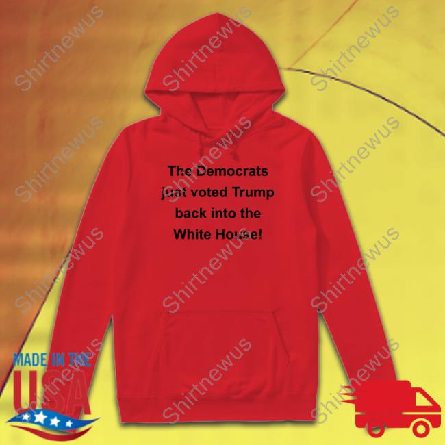 Official The Democrats Just Voted Trump Back Into The White House T-Shirt