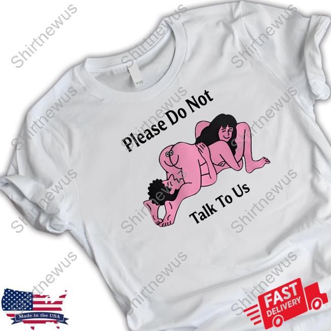 Please Do Not Talk To Us Shirt