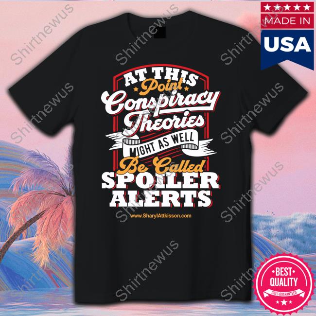 Official At This Point Conspiracy Theories Might As Well Be Canlled Spoiler Alert Shirt