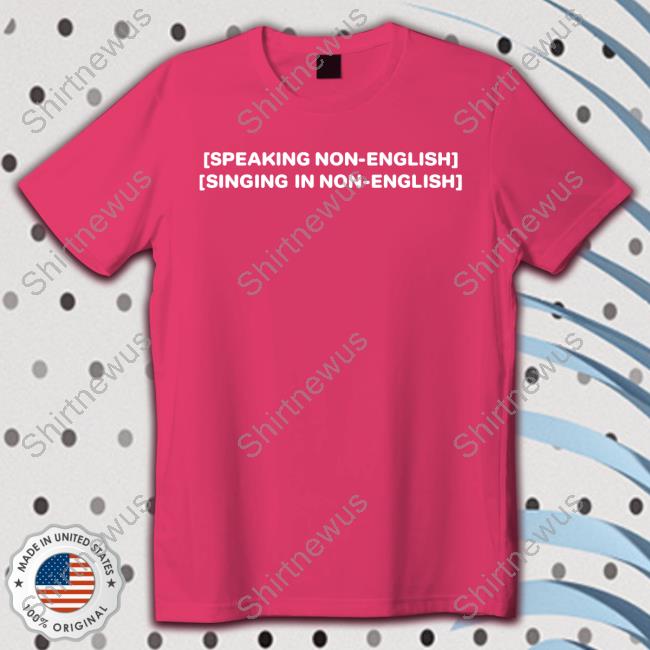 Speaking Non-English Singing In Non-English Shirts