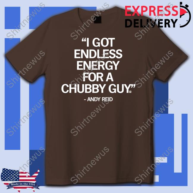 Official Andy Reid I Got Endless Energy For A Chubby Guy Shirt Raygun