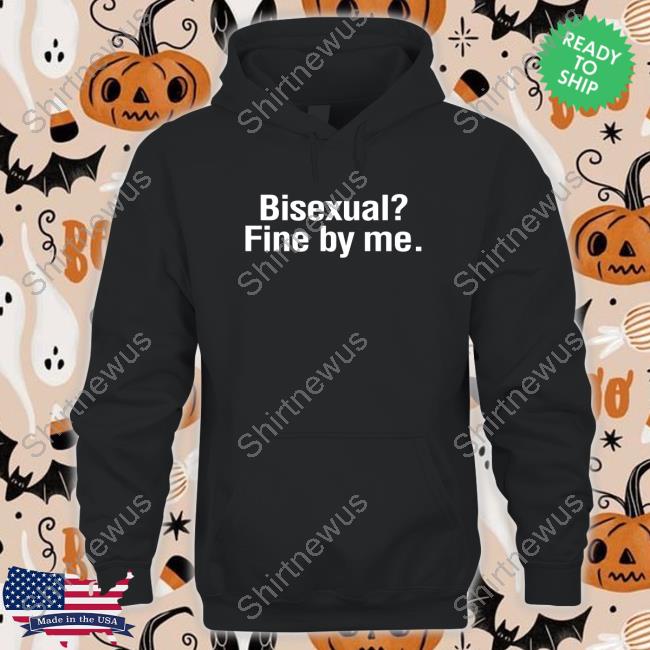 Shirts That Go Hard Bisexual? Fine By Me. Shirt Shirtsthtgohard