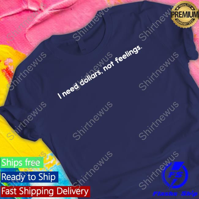 Official I Need Dollars Not Feelings Tee