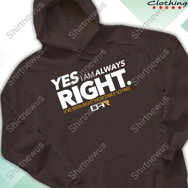 Yes I Am Always Right Shirt Dhr 50 Wins Tee
