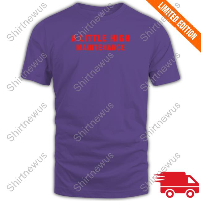 A Little High Maintenance Tee Shirt