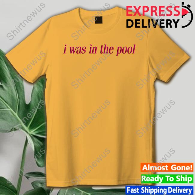 I Was In The Pool Tee Shirt