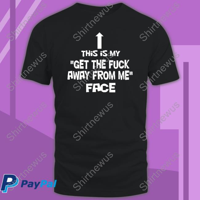 This Is My Get The Fuck Away From Me Face T Shirt