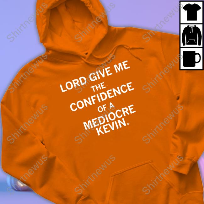 Lord Give Me The Confidence Of A Mediocre Kevin Shirt