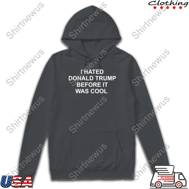 I Hated Donald Trump Before It Was Cool Tee