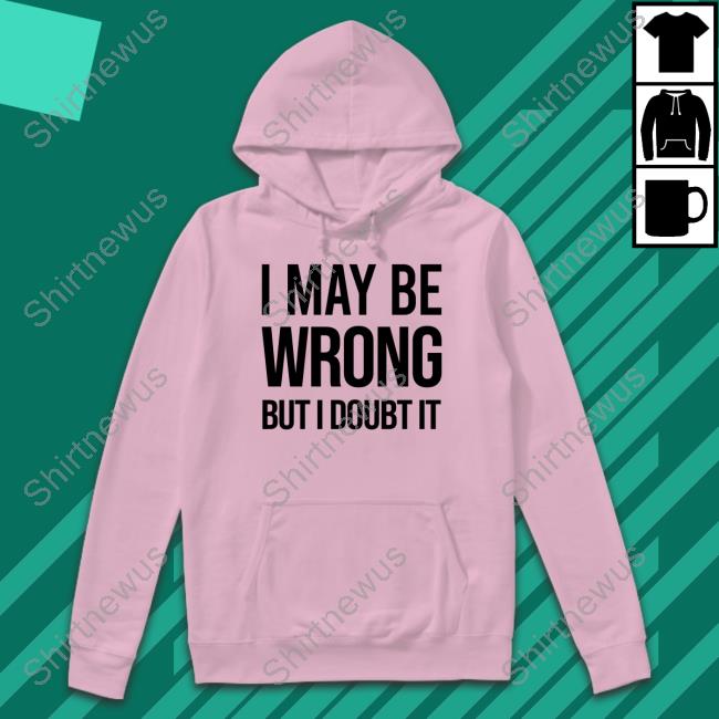 I May Be Wrong But I Doubt It Shirt White