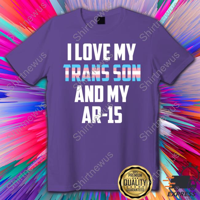 Official I Love My Trans Son And My Ar-15 Shirts