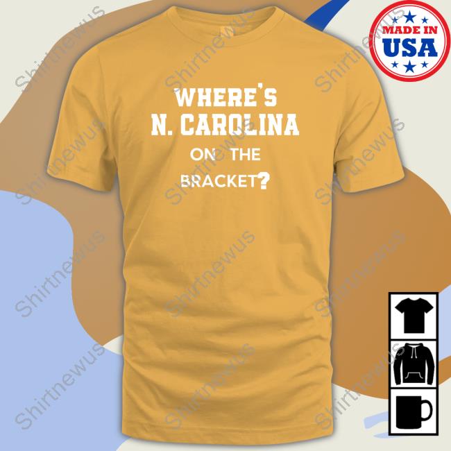 Where's N Carolina On The Bracket T-Shirt No Context College Basketball Where's N Carolina On The Bracket Hoodie