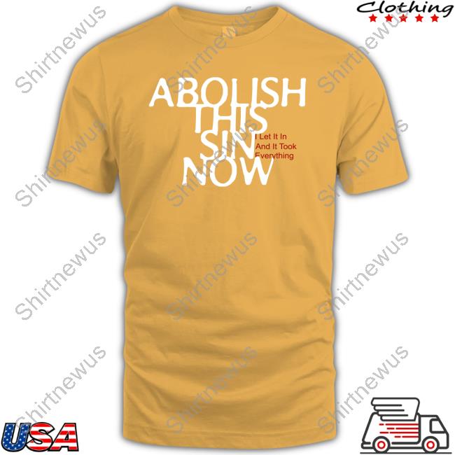 Abolish This Sin Now Sweatshirt I Let It In And It Took Everything