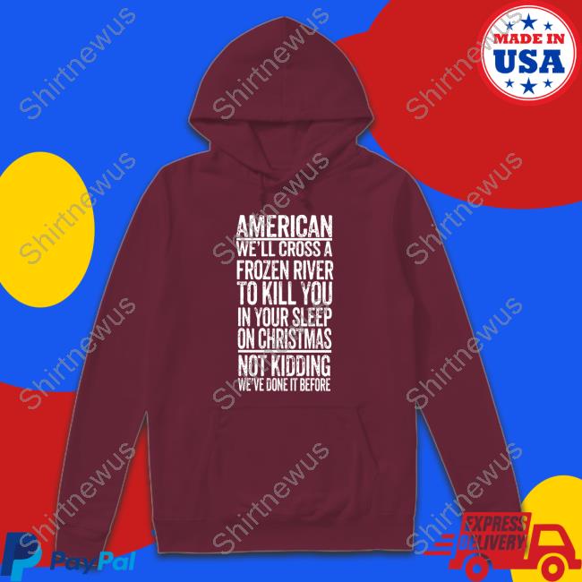 American We'll Cross A Frozen River To Kill You In Your Sleep On Christmas Tee