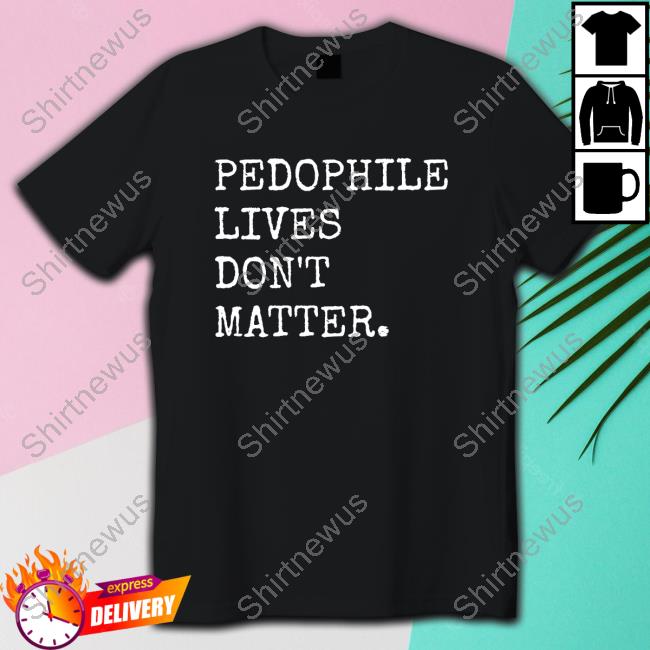 Pedophile Lives Don't Matter Shirt