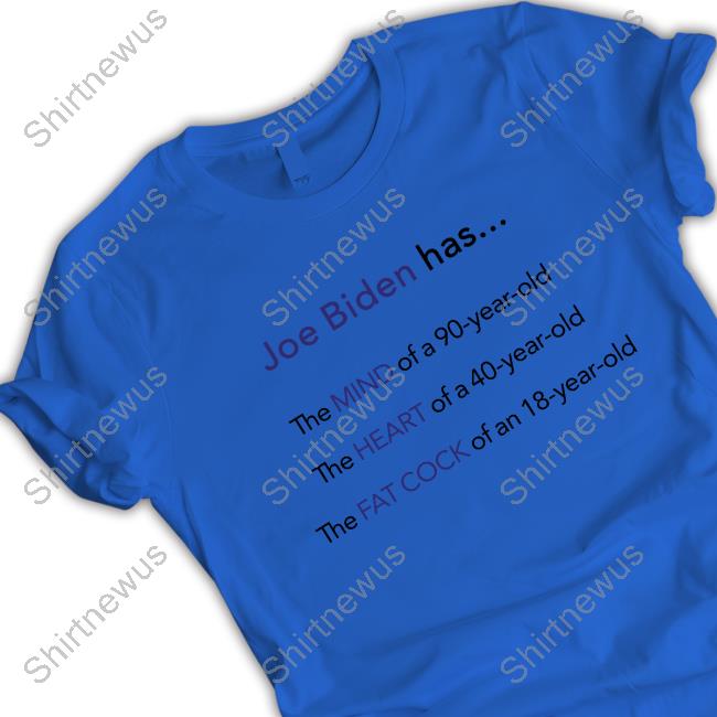 Joe Biden Has Mind Heart Fat Cock Shirt Dan White