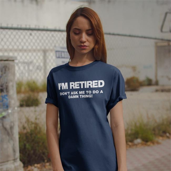 I'm Retired Don't Ask Me To Do A Damn Thing Shirt