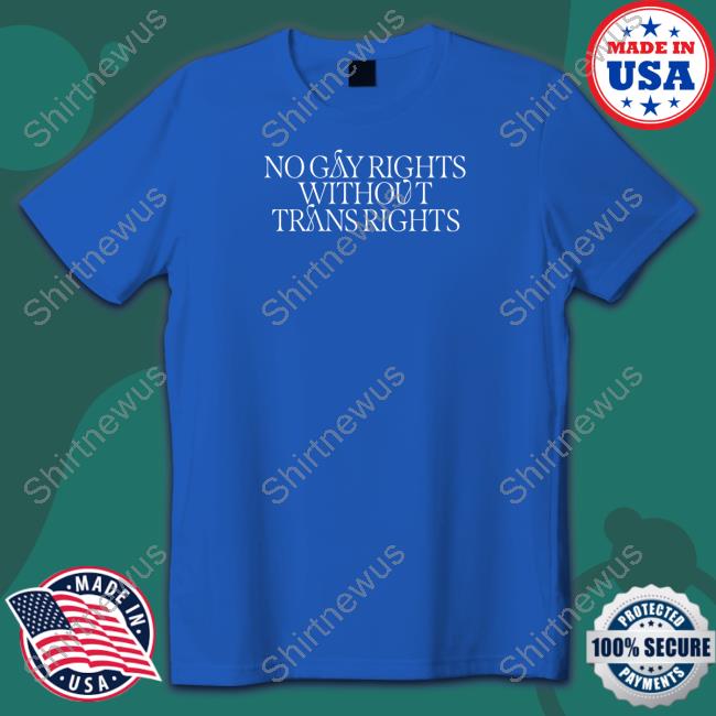 No Gay Rights Without Trans Rights Shirt