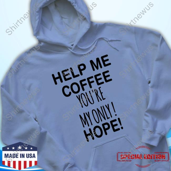 Help Me Coffee You're My Only Hope Limited Edition New Shirt
