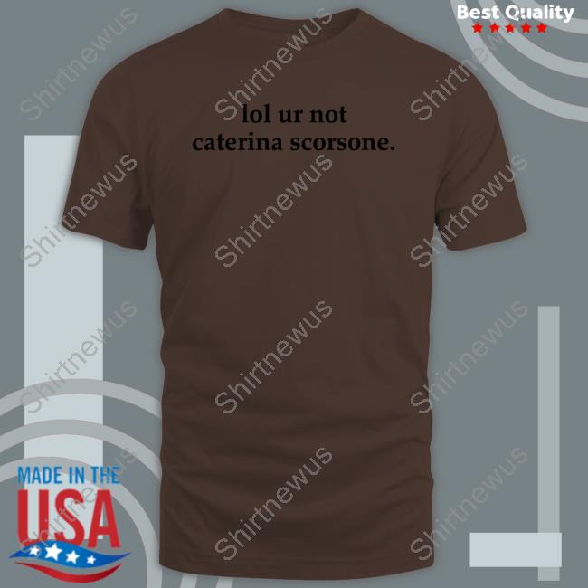 Lol Ur Not Caterina Scorsone T Shirt