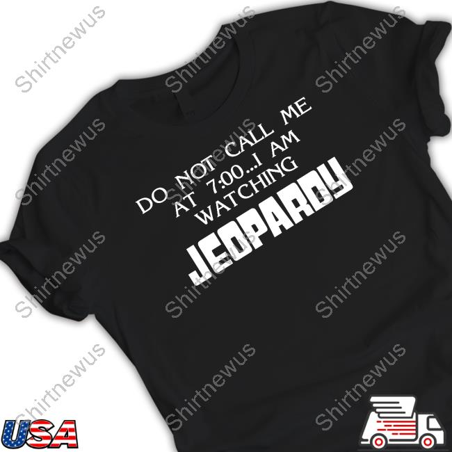 Official Do Not Call Me At 7 00 I Am Watching Jeopardy Shirt