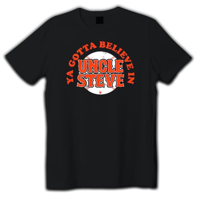 Ya Gotta Believe In Uncle Steve Tee Shirt
