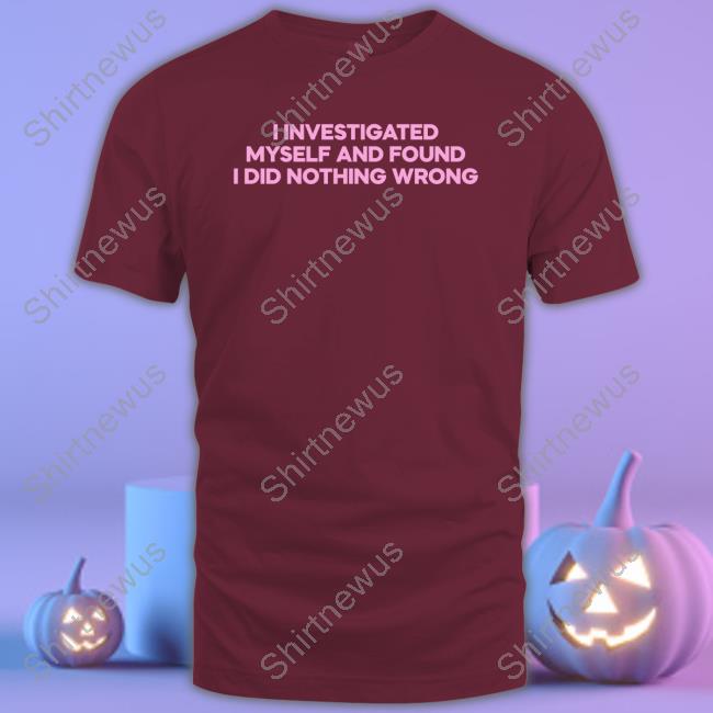 I Investigated Myself And Found I Did Nothing Wrong Tee Shirt