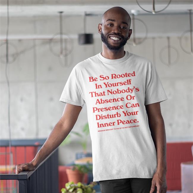 Be So Rooted In Yourself That Nobody Absence Or Presence Can Disturb Your Inner Peace T-Shirt
