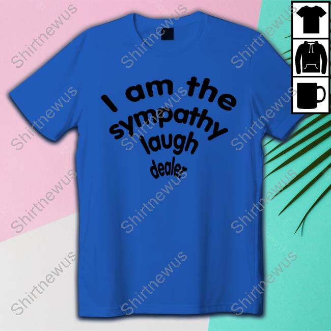 I Am The Sympathy Laugh Dealer Tee Shirt